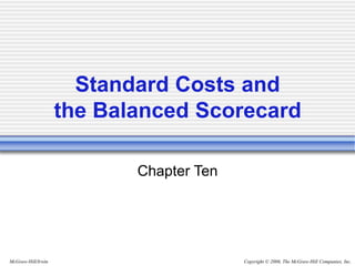 Copyright © 2006, The McGraw-Hill Companies, Inc.
McGraw-Hill/Irwin
Standard Costs and
the Balanced Scorecard
Chapter Ten
 