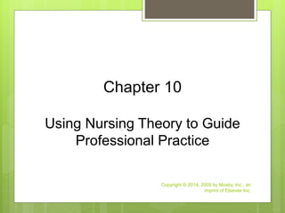 Using Nursing Theory to Guide
Professional Practice
Chapter 10
Copyright © 2014, 2009 by Mosby, Inc., an
imprint of Elsevier Inc.
 