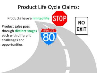 Product Life Cycle Claims:
   Products have a limited life

Product sales pass
through distinct stages
each with different
challenges and
opportunities
 