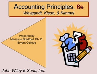 John Wiley & Sons, Inc. Prepared by Marianne Bradford, Ph. D. Bryant College A ccounting Principles,  6e  Weygandt, Kieso, & Kimmel 