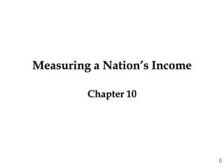 Measuring a Nation’s Income
Chapter 10
0
 