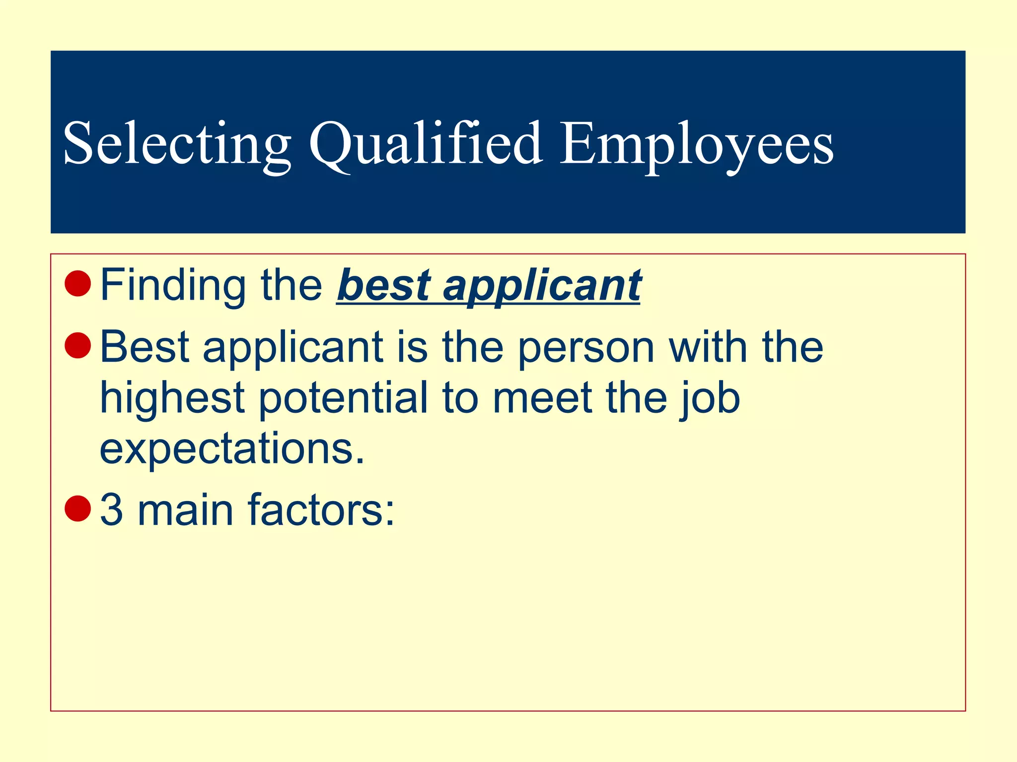 Selecting Qualified Employees Finding the  best applicant Best applicant is the person with the highest potential to meet the job expectations. 3 main factors: 