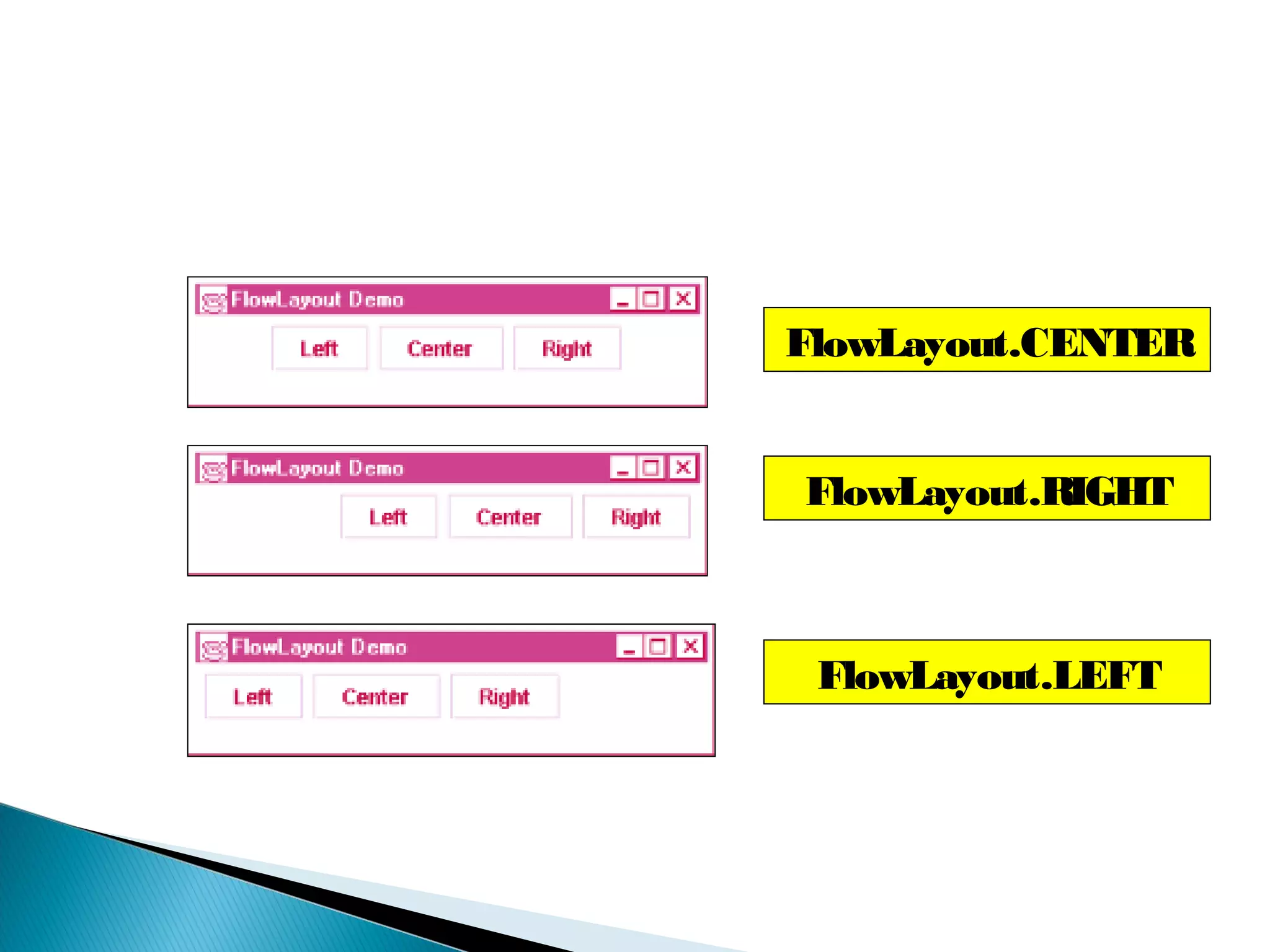 FlowLayout.CENTER
FlowLayout.RIGHT
FlowLayout.LEFT
 