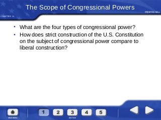 CHAPTER 11
The Scope of Congressional Powers
• What are the four types of congressional power?
• How does strict construction of the U.S. Constitution
on the subject of congressional power compare to
liberal construction?
 