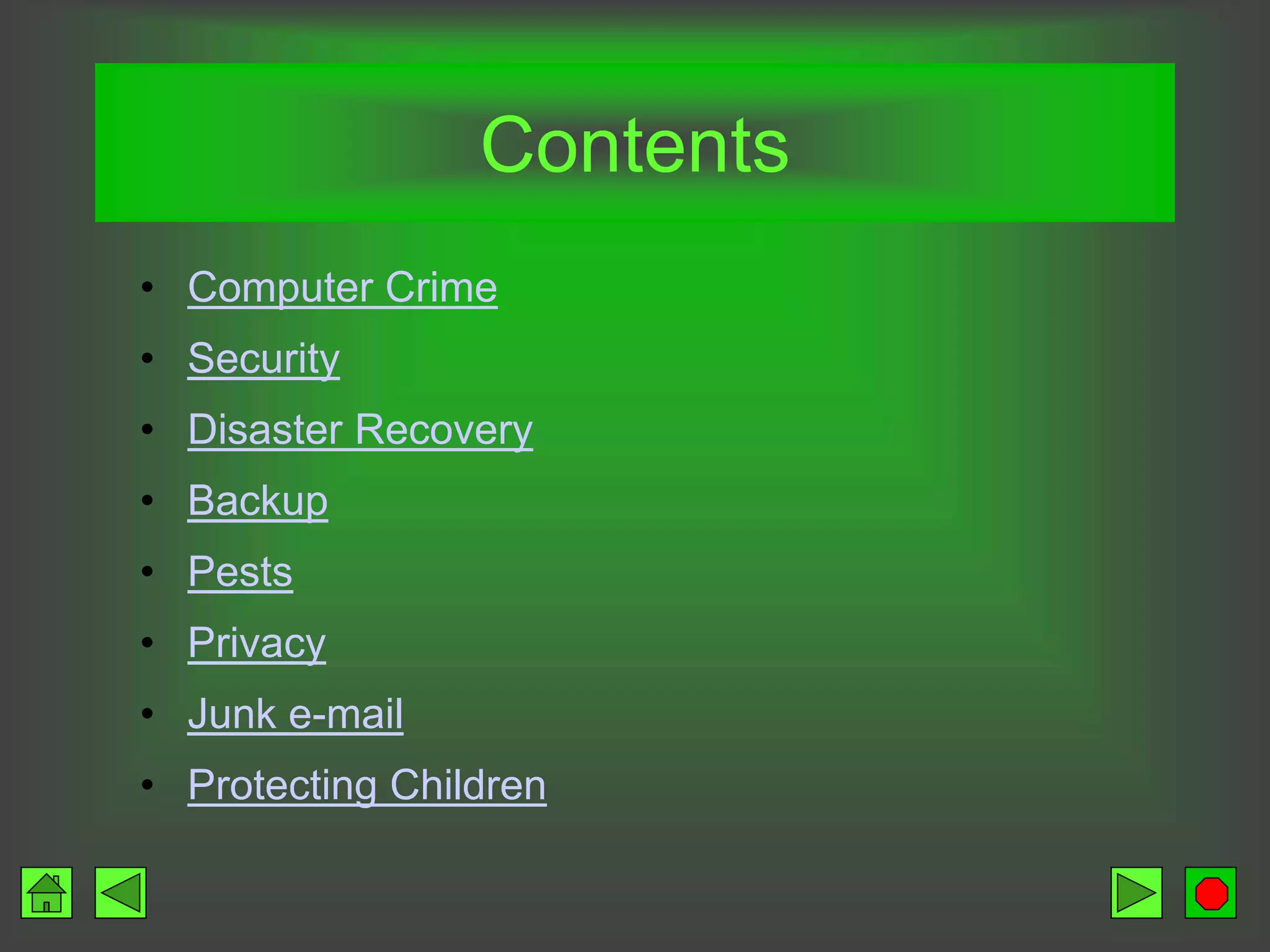 Contents
• Computer Crime
• Security
• Disaster Recovery
• Backup
• Pests
• Privacy
• Junk e-mail
• Protecting Children
 
