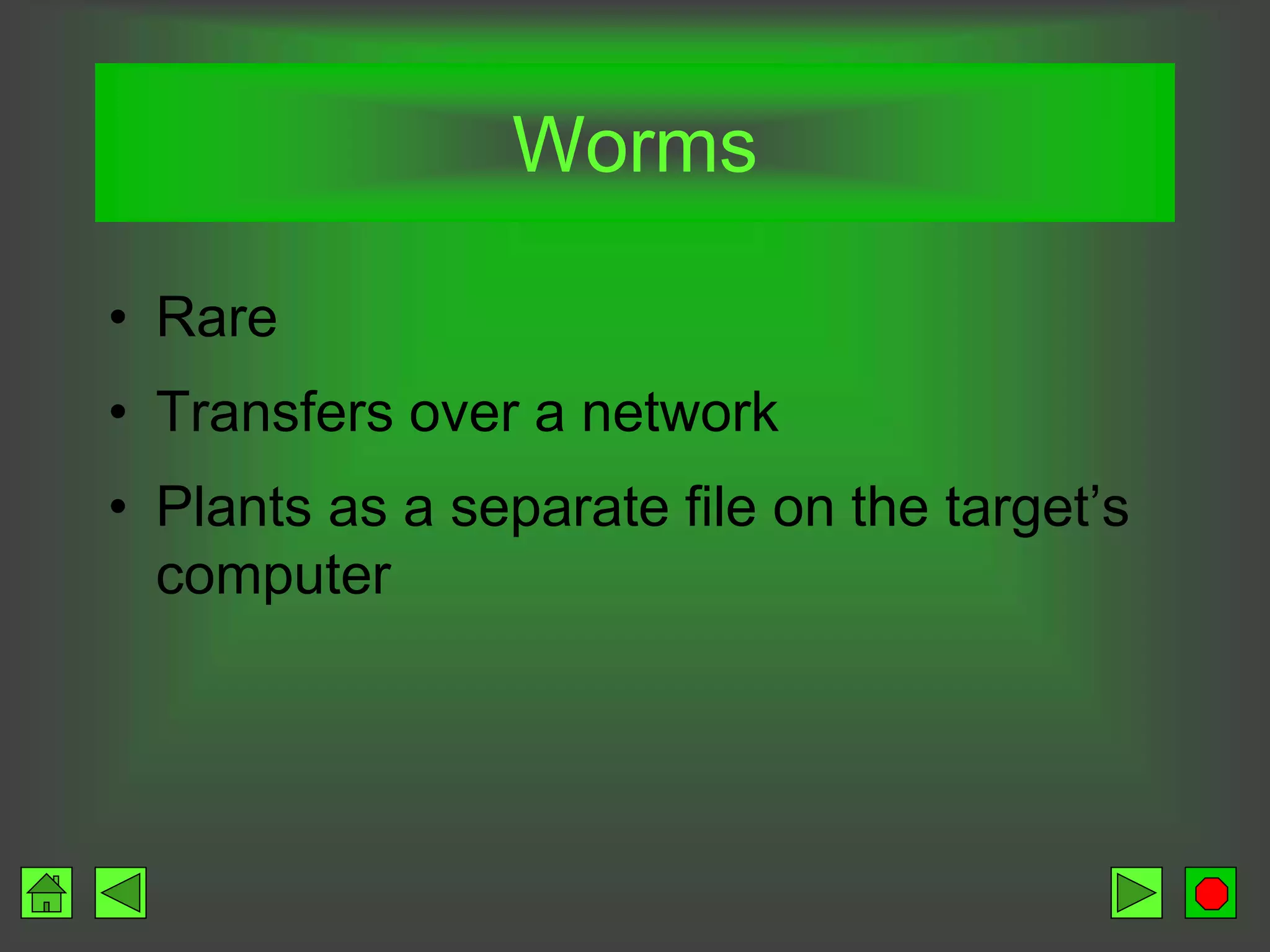 Worms
• Rare
• Transfers over a network
• Plants as a separate file on the target’s
computer
 
