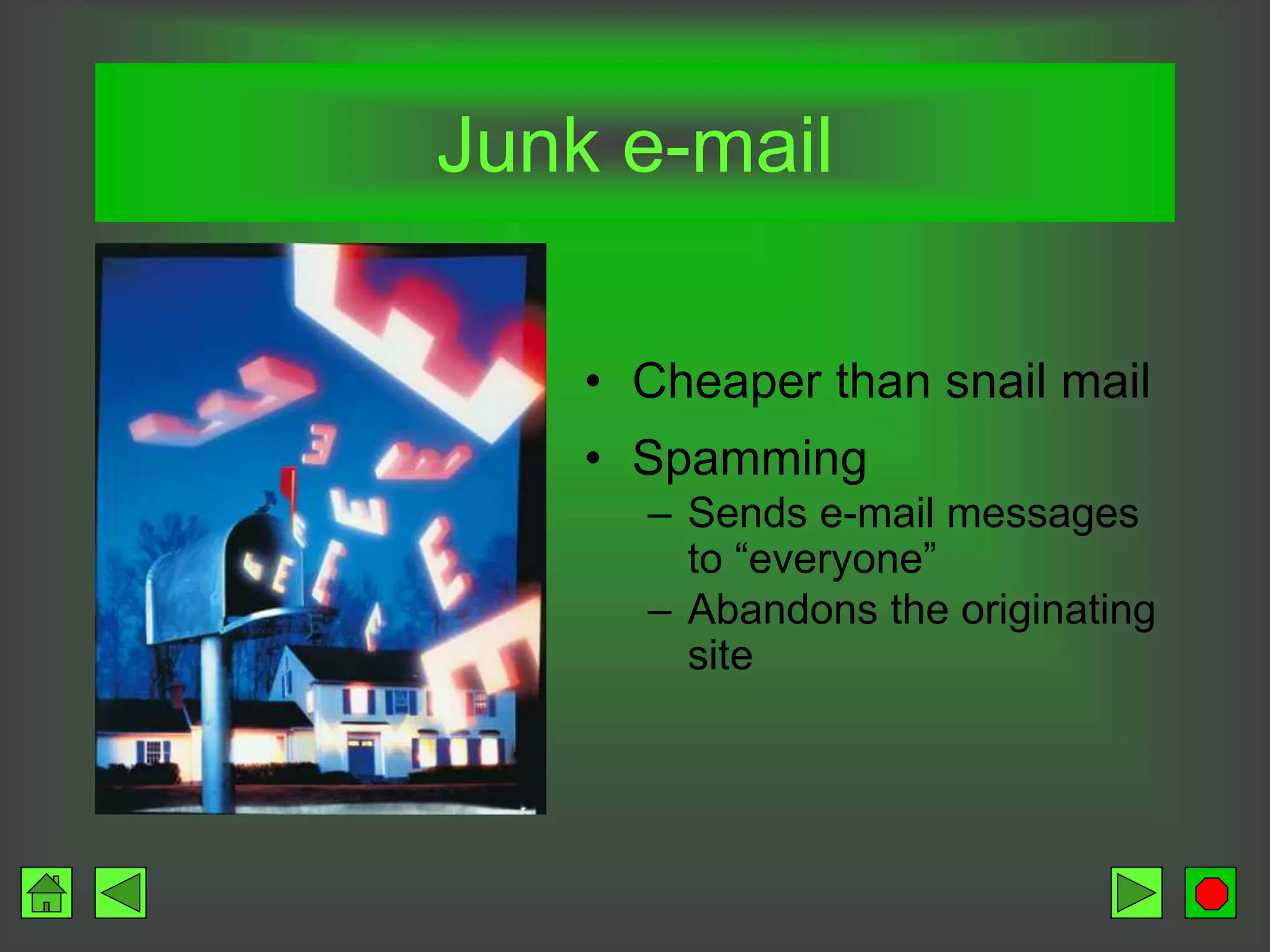 Junk e-mail
• Cheaper than snail mail
• Spamming
– Sends e-mail messages
to “everyone”
– Abandons the originating
site
 