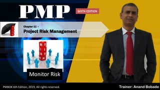 PMBOK 6 - All rights reserved; By: Anand Bobade (nmbobade@gmail.com)
Chapter 11 –
Project Risk Management
PMP
Trainer: Anand BobadePMBOK 6th Edition, 2019, All rights reserved.
Monitor Risk
SIXTH EDITION
 