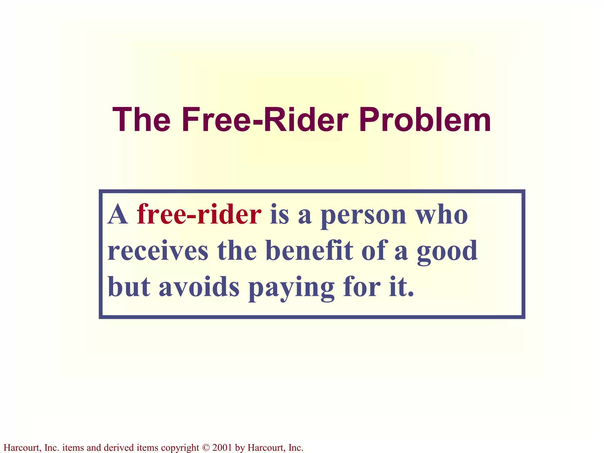 Harcourt, Inc. items and derived items copyright © 2001 by Harcourt, Inc.
The Free-Rider Problem
A free-rider is a person who
receives the benefit of a good
but avoids paying for it.
 