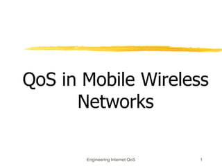 Engineering Internet QoS 1
QoS in Mobile Wireless
Networks
 