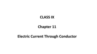 CLASS IX
Chapter 11
Electric Current Through Conductor
 