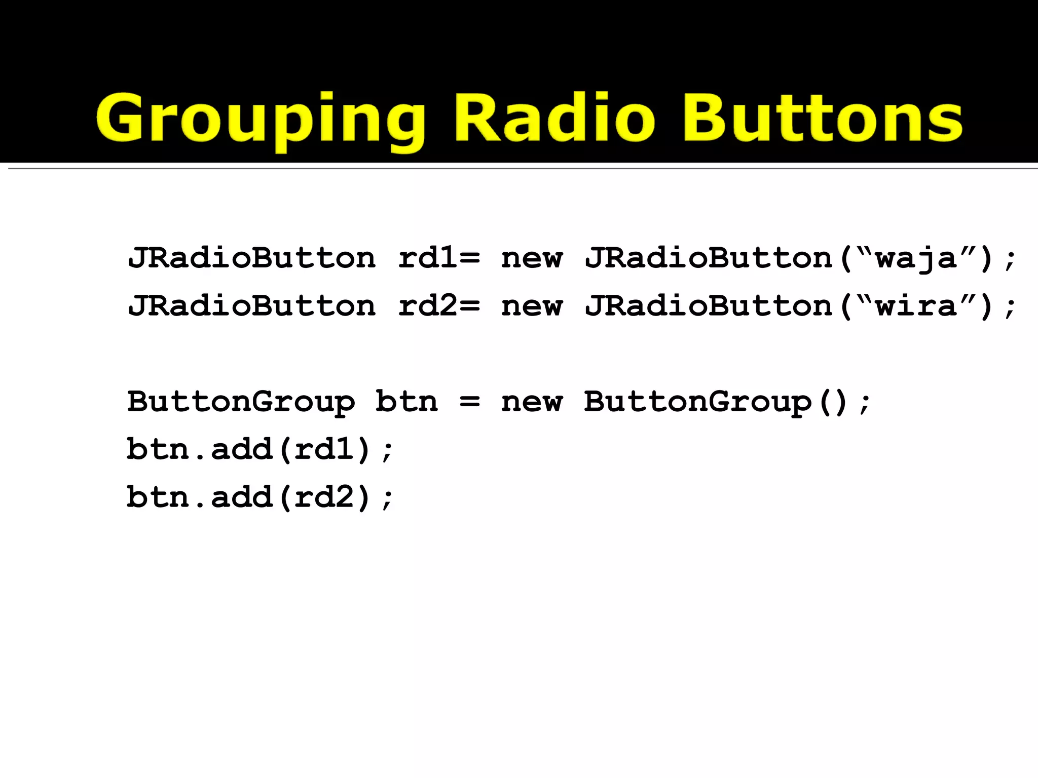 JRadioButton rd1= new JRadioButton(“waja”);
JRadioButton rd2= new JRadioButton(“wira”);
ButtonGroup btn = new ButtonGroup();
btn.add(rd1);
btn.add(rd2);
 