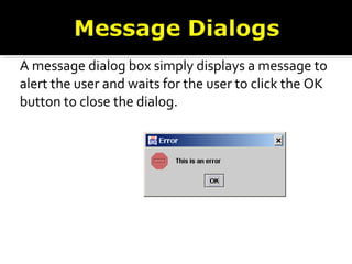 A message dialog box simply displays a message to
alert the user and waits for the user to click the OK
button to close the dialog.
 