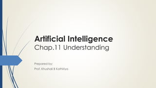 Artificial Intelligence
Chap.11 Understanding
Prepared by:
Prof. Khushali B Kathiriya
 