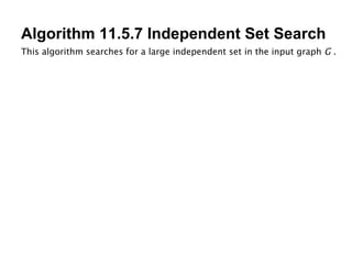 Algorithm 11.5.7 Independent Set Search This algorithm searches for a large independent set in the input graph  G  . 