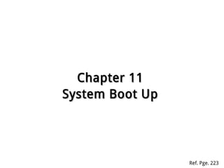 Chapter 11Chapter 11
System Boot UpSystem Boot Up
Ref. Pge. 223
 