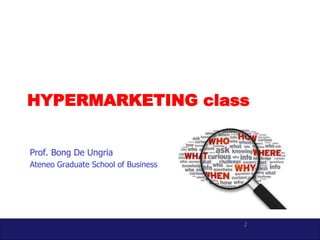 1
HYPERMARKETING class
Prof. Bong De Ungria
Ateneo Graduate School of Business
 