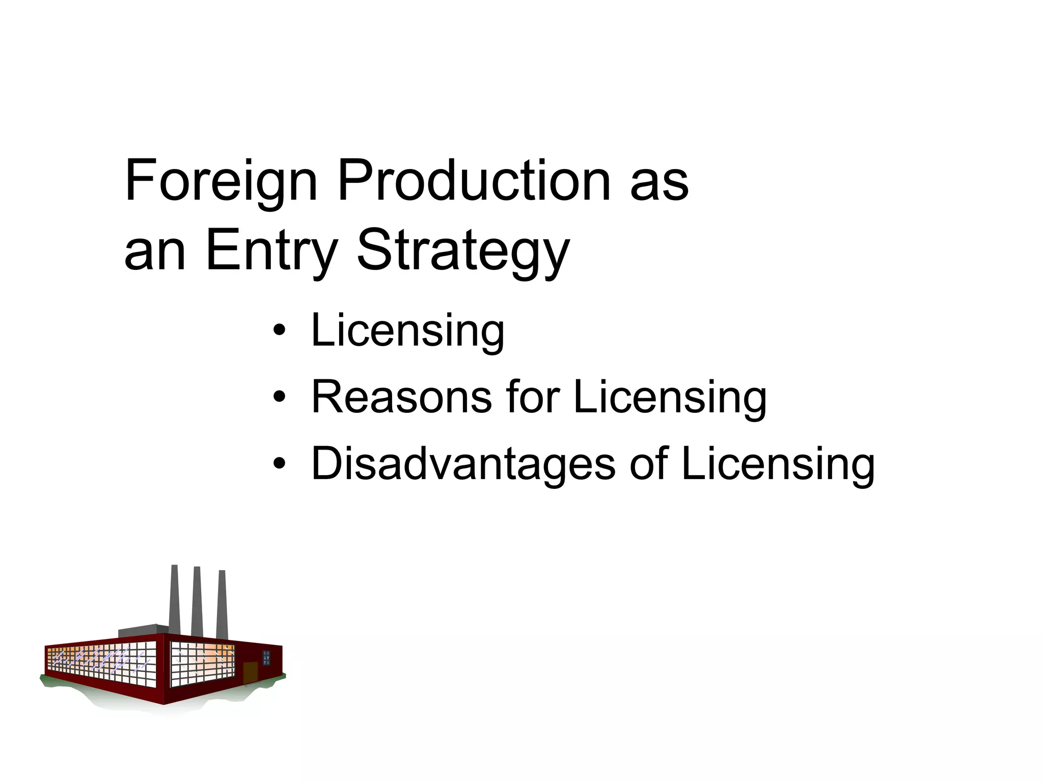 Foreign Production as
an Entry Strategy
• Licensing
• Reasons for Licensing
• Disadvantages of Licensing
 