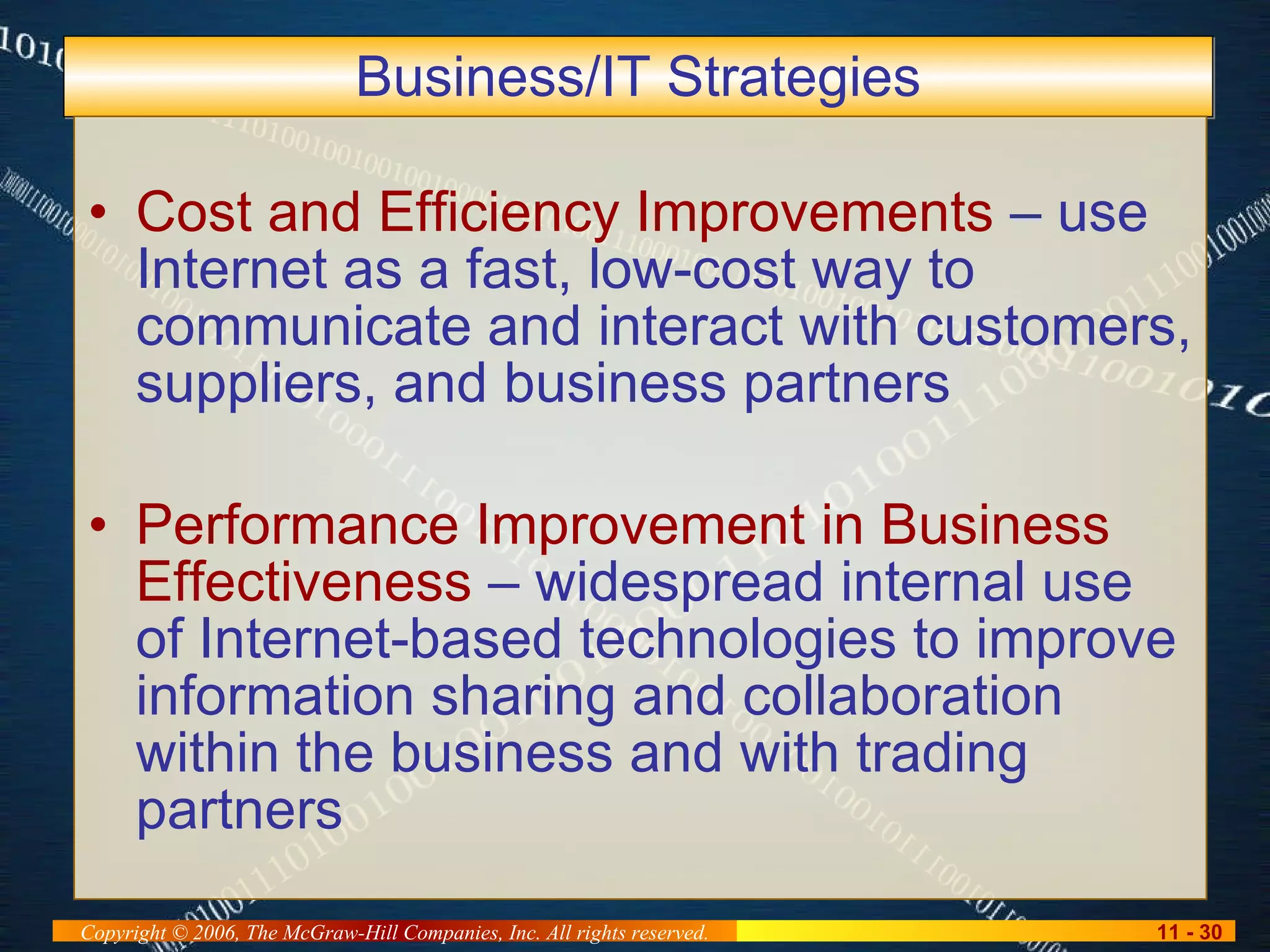 Business/IT Strategies Cost and Efficiency Improvements  – use Internet as a fast, low-cost way to communicate and interact with customers, suppliers, and business partners Performance Improvement in Business Effectiveness  – widespread internal use of Internet-based technologies to improve information sharing and collaboration within the business and with trading partners 