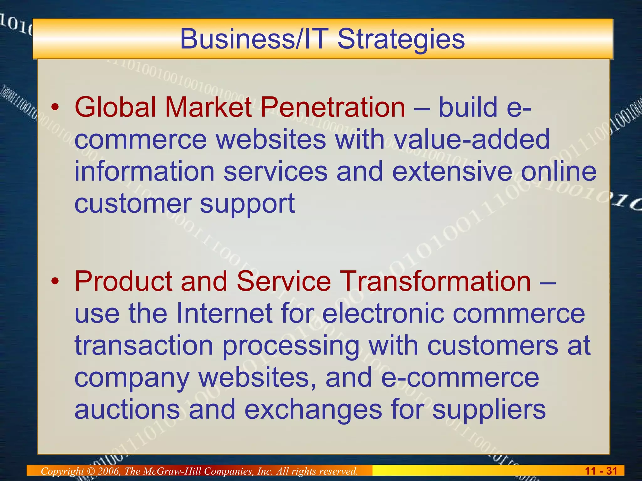 Business/IT Strategies Global Market Penetration  – build e-commerce websites with value-added information services and extensive online customer support Product and Service Transformation  – use the Internet for electronic commerce transaction processing with customers at company websites, and e-commerce auctions and exchanges for suppliers 
