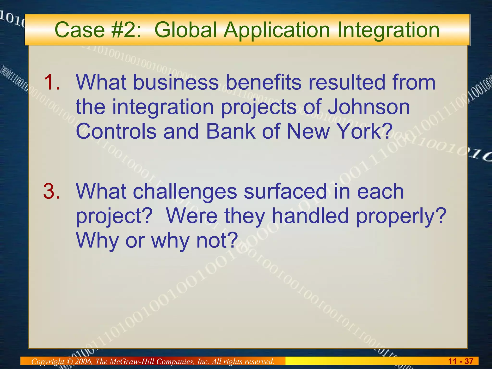 Case #2:  Global Application Integration What business benefits resulted from the integration projects of Johnson Controls and Bank of New York? What challenges surfaced in each project?  Were they handled properly?  Why or why not? 
