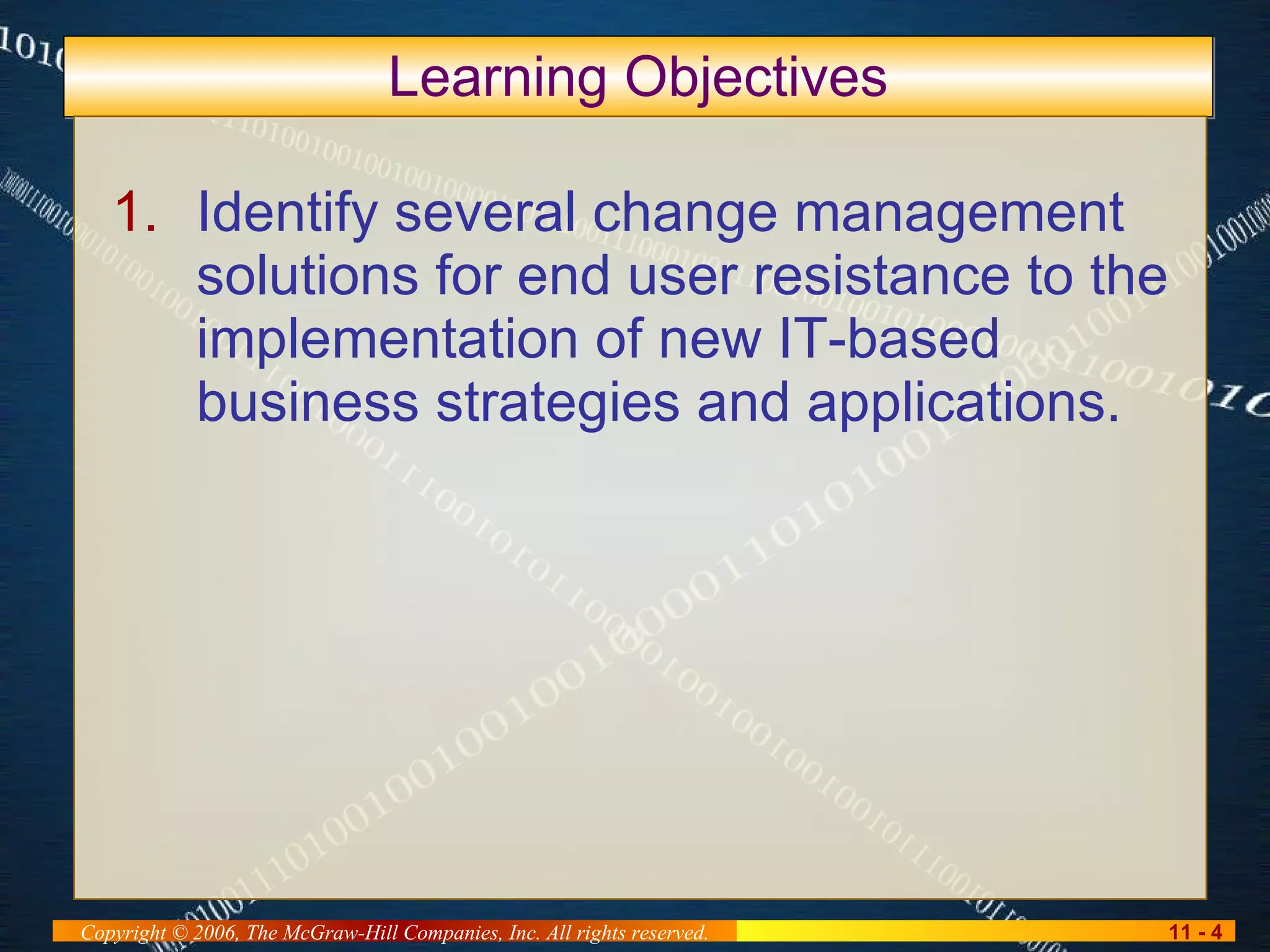 Learning Objectives Identify several change management solutions for end user resistance to the implementation of new IT-based business strategies and applications. 