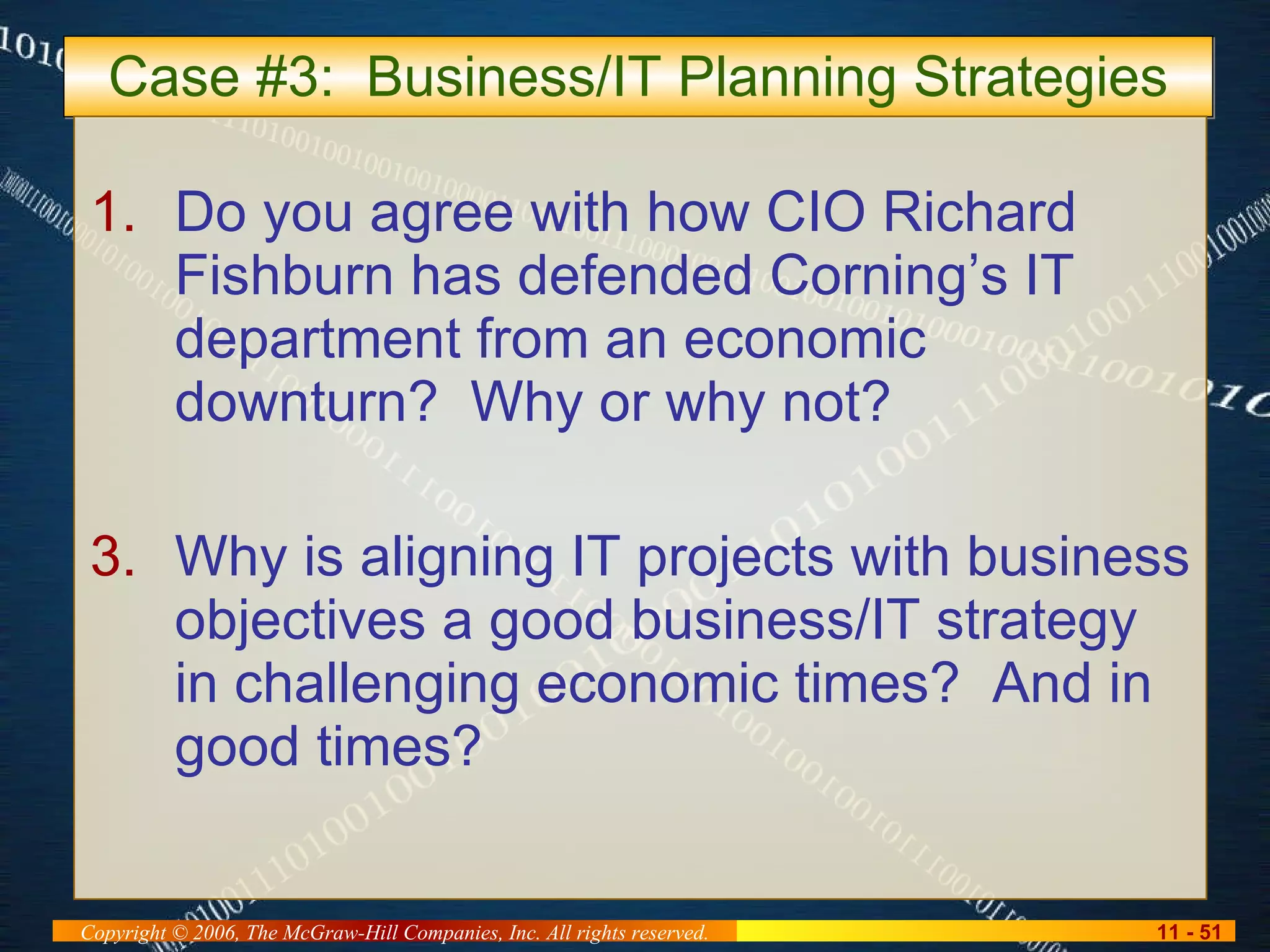 Case #3:  Business/IT Planning Strategies Do you agree with how CIO Richard Fishburn has defended Corning’s IT department from an economic downturn?  Why or why not? Why is aligning IT projects with business objectives a good business/IT strategy in challenging economic times?  And in good times? 