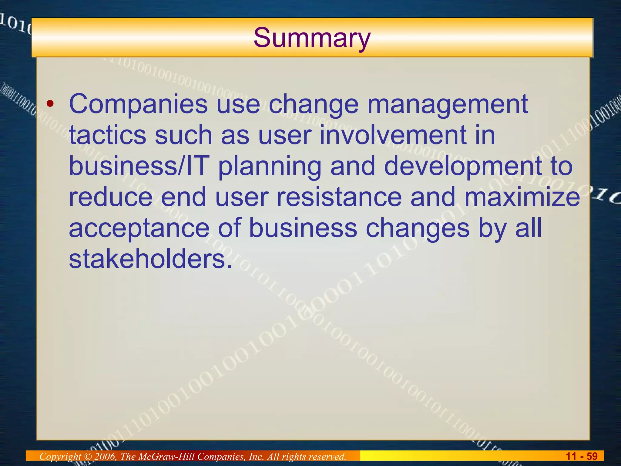 Summary Companies use change management tactics such as user involvement in business/IT planning and development to reduce end user resistance and maximize acceptance of business changes by all stakeholders. 