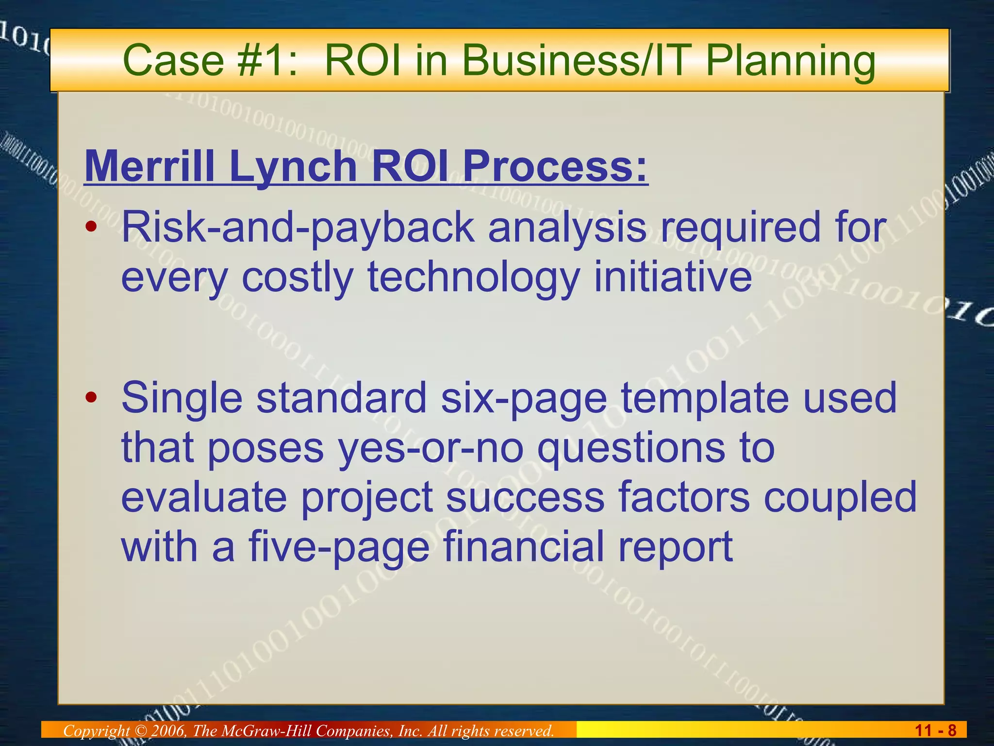 Case #1:  ROI in Business/IT Planning Merrill Lynch ROI Process: Risk-and-payback analysis required for every costly technology initiative Single standard six-page template used that poses yes-or-no questions to evaluate project success factors coupled with a five-page financial report 