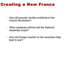Creating a New France How did popular revolts contribute to the French Revolution? What moderate reforms did the National Assembly enact? How did foreign reaction to the revolution help lead to war? 2 
