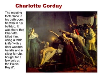 The meeting took place in his bathroom; he was in his bathtub. It was there that Charlotte killed him, using a table knife "with a dark wooden handle and a silver ferrule, bought for a few sols at the Palais-Royal". Charlotte Corday 