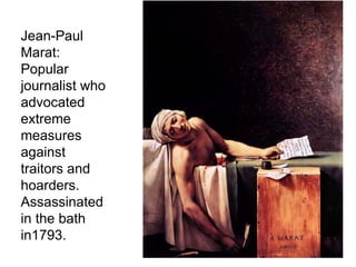 Jean-Paul Marat: Popular journalist who advocated extreme measures against traitors and hoarders. Assassinated in the bath in1793.  