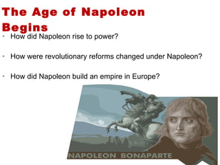 The Age of Napoleon Begins How did Napoleon rise to power? How were revolutionary reforms changed under Napoleon? How did Napoleon build an empire in Europe? 4 