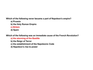 Section 4 Assessment Which of the following never became a part of Napoleon’s empire? a) Prussia b) the Holy Roman Empire c) Britain d) Spain Which of the following was an immediate cause of the French Revolution? a) the storming of the Bastille b) the Reign of Terror c) the establishment of the Napoleonic Code d) Napoleon’s rise to power 4 