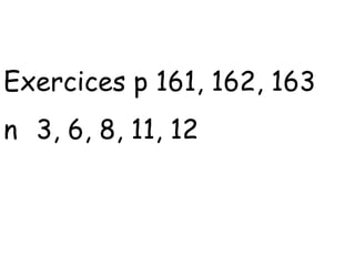 Exercices p 161, 162, 163
n 3, 6, 8, 11, 12
 