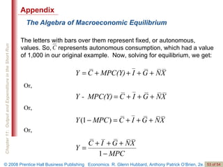 The Algebra of Macroeconomic Equilibrium Appendix Or, Or, Or, The letters with bars over them represent fixed, or autonomous, values. So,  represents autonomous consumption, which had a value of 1,000 in our original example.  Now, solving for equilibrium, we get: 