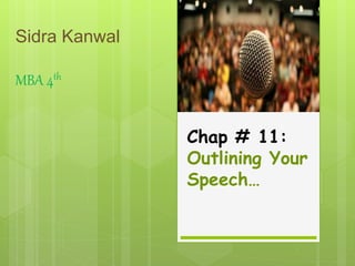 Sidra Kanwal
MBA 4th
Chap # 11:
Outlining Your
Speech…
 