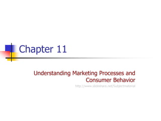 Chapter 11

   Understanding Marketing Processes and
                     Consumer Behavior
                  http://www.slideshare.net/Subjectmaterial
 
