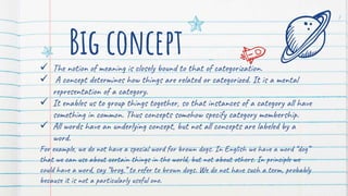Big concept
 The notion of meaning is closely bound to that of categorization.
 A concept determines how things are rela...