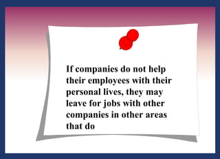 If companies do not help their employees with their personal lives, they may leave for jobs with other companies in other areas that do 