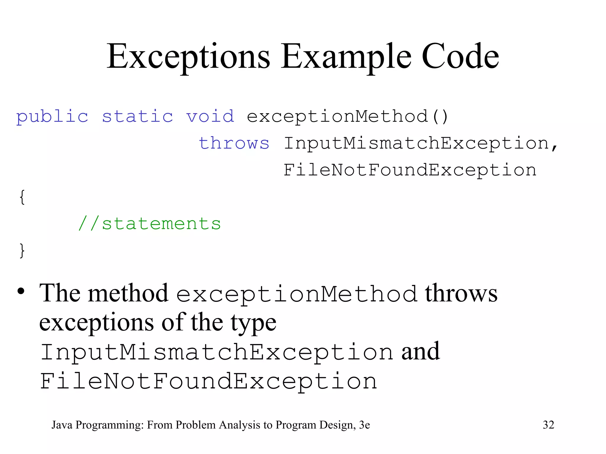Exceptions Example Code public static void  exceptionMethod()  throws  InputMismatchException,  FileNotFoundException { //statements } The method  exceptionMethod  throws exceptions of the type  InputMismatchException  and  FileNotFoundException 