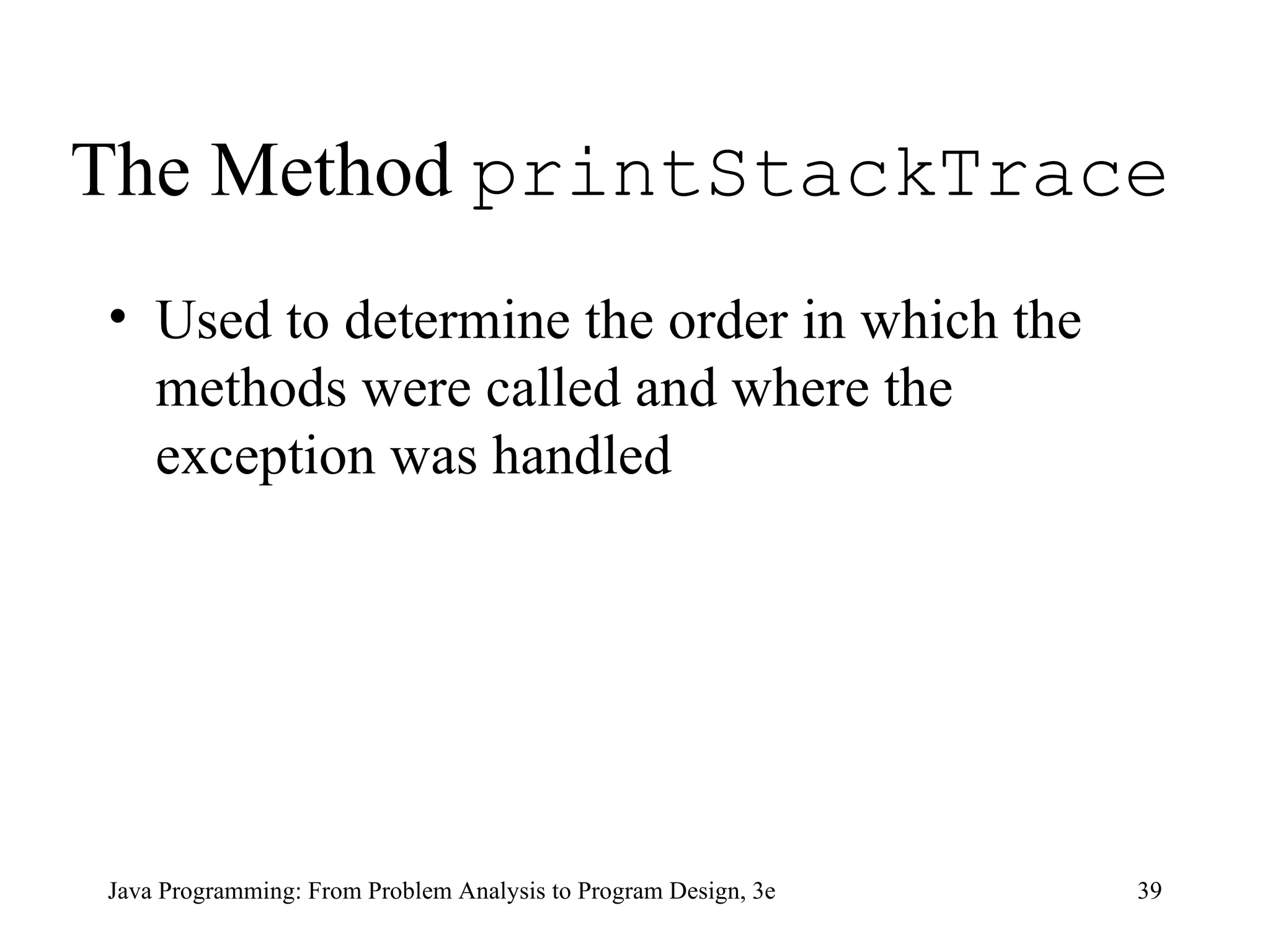 The Method  printStackTrace   Used to determine the order in which the methods were called and where the exception was handled 