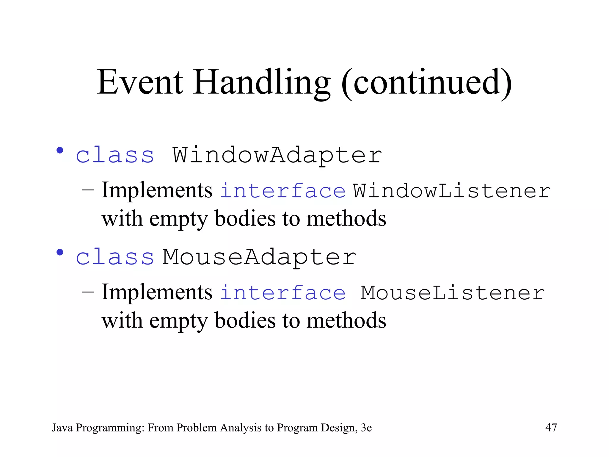 Event Handling (continued) class  WindowAdapter   Implements  interface   WindowListener  with empty bodies to methods class   MouseAdapter   Implements  interface  MouseListener  with empty bodies to methods 