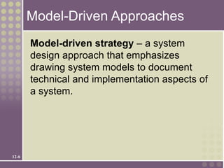 Model-Driven Approaches
       Model-driven strategy – a system
       design approach that emphasizes
       drawing system models to document
       technical and implementation aspects of
       a system.




12-6
 