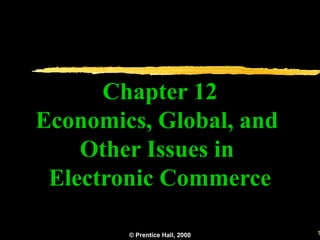 Chapter 12
Economics, Global, and
    Other Issues in
 Electronic Commerce

        © Prentice Hall, 2000   1
 