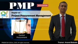 PMBOK 6 - All rights reserved; By: Anand Bobade (nmbobade@gmail.com)
Chapter 12 –
Project Procurement Management
PMP
Trainer: Anand BobadePMBOK 6th Edition, 2019, All rights reserved.
Control
Procurement
SIXTH EDITION
 