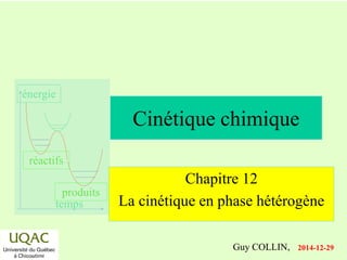 réactifs
produits
énergie
temps
2014-12-29
Guy COLLIN,
Chapitre 12
La cinétique en phase hétérogène
Cinétique chimique
 