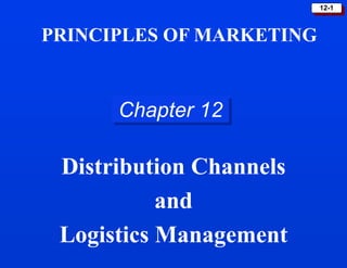 12-1
Chapter 12
Distribution Channels
and
Logistics Management
PRINCIPLES OF MARKETING
 