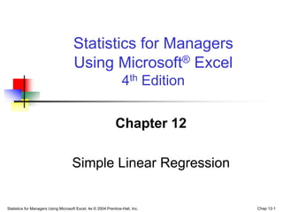 Statistics for Managers Using Microsoft Excel, 4e © 2004 Prentice-Hall, Inc. Chap 12-1
Chapter 12
Simple Linear Regression
Statistics for Managers
Using Microsoft® Excel
4th Edition
 