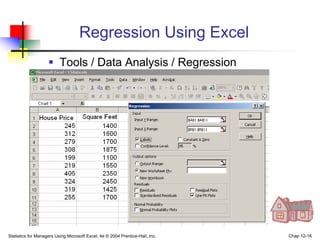 Statistics for Managers Using Microsoft Excel, 4e © 2004 Prentice-Hall, Inc. Chap 12-16
Regression Using Excel
 Tools / Data Analysis / Regression
 